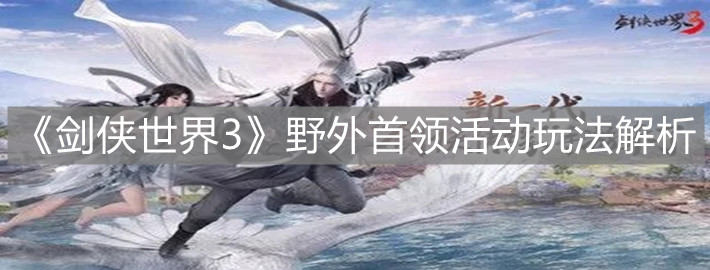 《剑侠世界3》野外首领活动玩法解析
