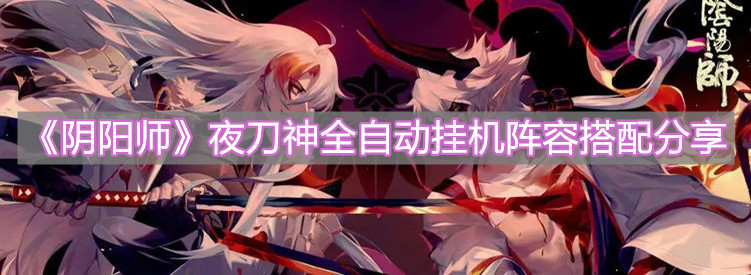 《阴阳师》夜刀神全自动挂机阵容搭配分享