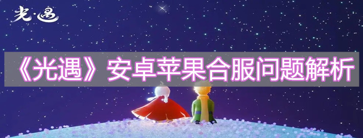《光遇》安卓苹果合服问题解析