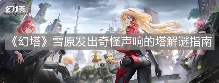 《幻塔》雪原发出奇怪声响的塔解谜指南