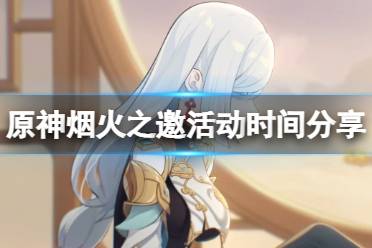 《原神》烟火之邀活动什么时候开始
