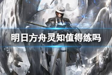 《明日方舟》灵知值得练吗 灵知技能专精推荐