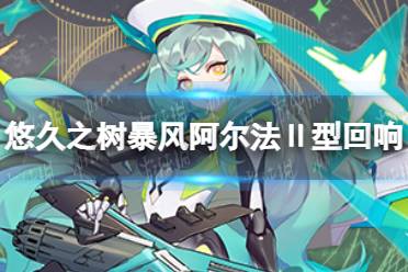 《悠久之树》暴风阿尔法Ⅱ型回响怎么样 暴风阿尔法Ⅱ型回响介绍