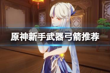 《原神》新手武器选择什么好