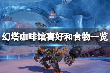《幻塔》咖啡馆喜好和食物一览 幻塔咖啡馆食物有哪些
