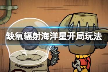 《缺氧》辐射海洋星怎么开局