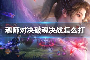 《斗罗大陆魂师对决》破魂决战怎么打 破魂决战打法推荐