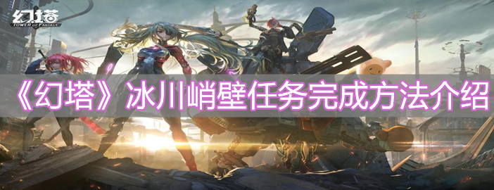 《幻塔》冰川峭壁任务完成方法介绍