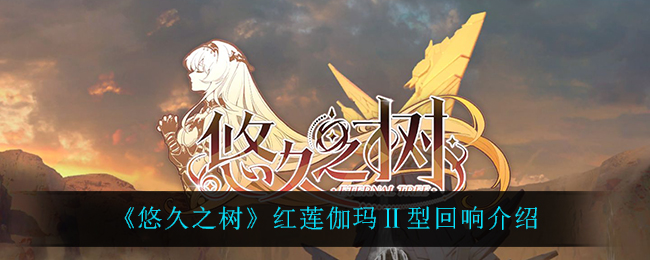 《悠久之树》红莲伽玛Ⅱ型回响介绍