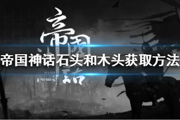 《帝国神话》石头和木头怎么获得