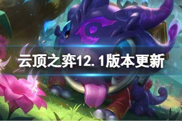 《云顶之弈手游》12.1版本更新内容 名流卡莎削弱帝国增强