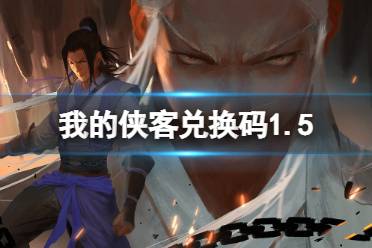 《我的侠客》兑换码1.5 礼包码口令码2022年1月5日