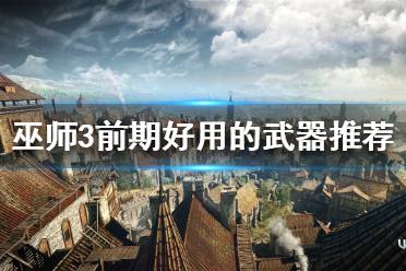 《巫师3》有哪些好用的武器