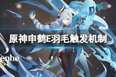 《原神》申鹤E羽毛触发机制是什么