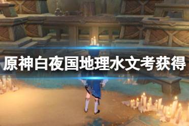 《原神》白夜国地理水文考怎么获得