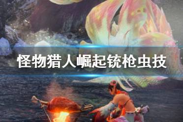 《怪物猎人崛起》铳枪虫技怎么选