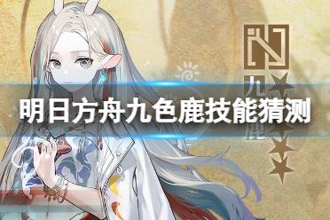 《明日方舟》九色鹿技能猜测 吉兆呈祥签到联动干员九色鹿