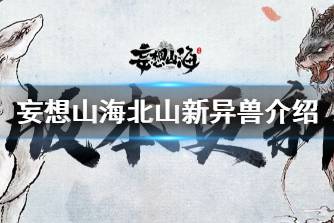 《妄想山海》北山异兽有哪些 妄想山海北山新异兽介绍