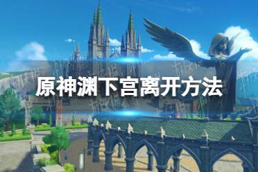 《原神》渊下宫怎么出去 渊下宫离开方法