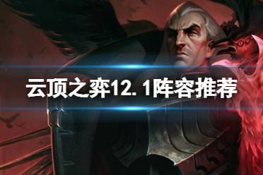 《云顶之弈手游》12.1阵容推荐 12.1版本T0阵容一览