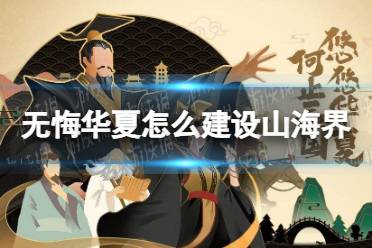 《无悔华夏》怎么建设山海界 山海界建设方法一览