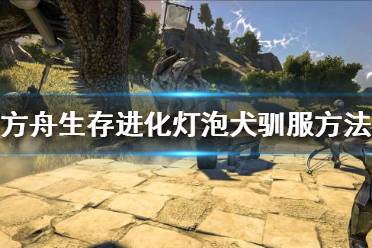 《方舟生存进化》灯泡犬如何驯服