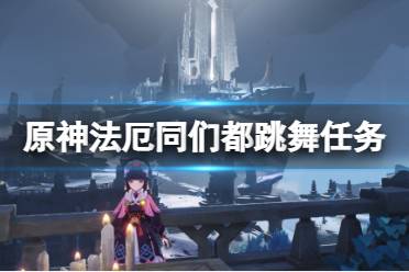《原神》法厄同们都跳舞任务怎么玩