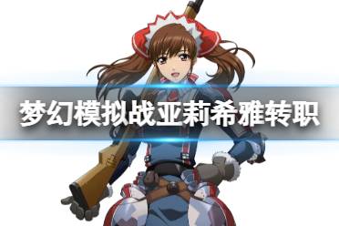 《梦幻模拟战》亚莉希雅转职推荐 亚莉希雅转职什么好