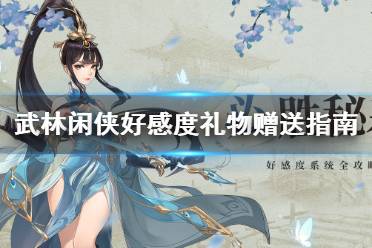 《武林闲侠》好感度礼物怎么送 武林闲侠好感度礼物赠送指南