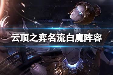 《云顶之弈手游》名流白魔阵容推荐 12.1名流白魔发条装备搭配攻略
