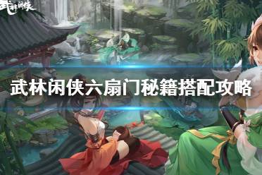 《武林闲侠》六扇门秘籍怎么搭配 武林闲侠六扇门秘籍搭配攻略