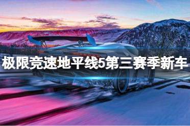 《极限竞速地平线5》第三赛季有哪些新车