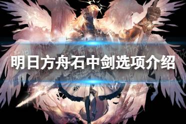 《明日方舟》石中剑怎么选 石中剑选项介绍
