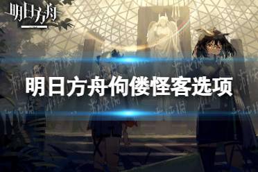 《明日方舟》佝偻怪客怎么选  佝偻怪客选项介绍