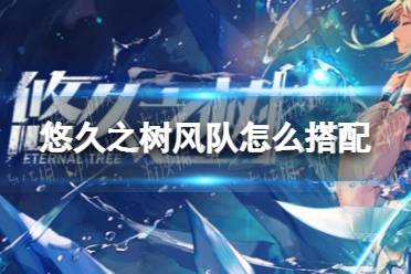 《悠久之树》风队怎么搭配 风队最强阵容搭配