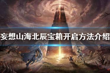 《妄想山海》北辰宝箱怎么开 妄想山海北辰宝箱开启方法介绍