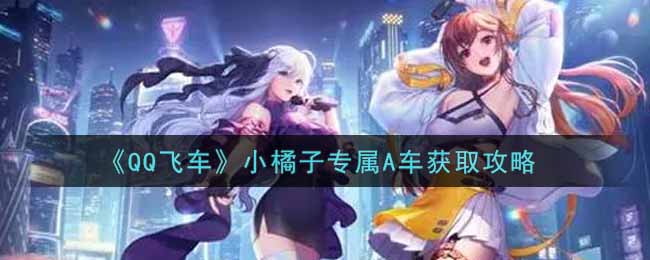《QQ飞车》小橘子专属A车获取攻略