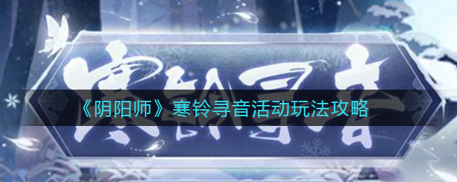 《阴阳师》寒铃寻音活动玩法攻略