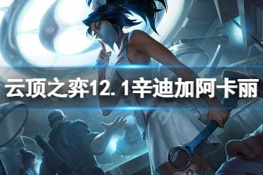 《云顶之弈》12.1迪迦阿卡丽怎么玩