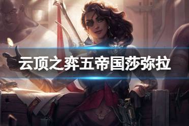 《云顶之弈手游》五帝国莎弥拉阵容推荐 五帝国莎弥拉怎么玩