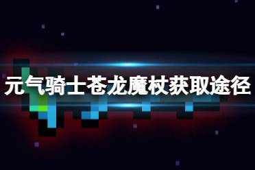 《元气骑士》苍龙魔杖怎么获得 苍龙魔杖获取途径