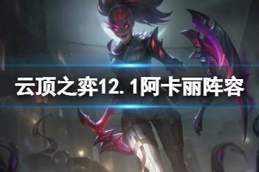 《云顶之弈手游》12.1阿卡丽阵容推荐 辛迪加刺阿卡丽怎么运营