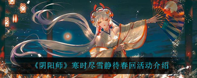 《阴阳师》寒时尽雪静待春回活动介绍