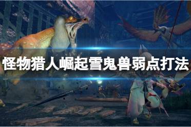 《怪物猎人崛起》雪鬼兽弱点是什么