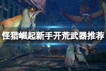 《怪物猎人崛起》新人用什么武器好