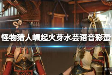 《怪物猎人崛起》火芽水芸有什么语音彩蛋