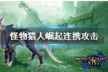 《怪物猎人崛起》连携攻击有哪些
