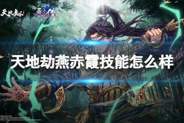 《天地劫》燕赤霞技能怎么样 燕赤霞技能介绍