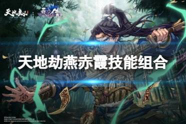 《天地劫》燕赤霞技能组合有哪些 燕赤霞技能组合推荐