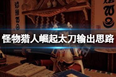 《怪物猎人崛起》太刀输出思路是什么